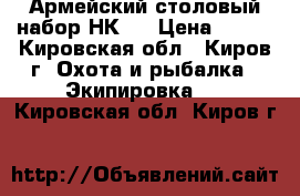 Армейский столовый набор НК-1 › Цена ­ 250 - Кировская обл., Киров г. Охота и рыбалка » Экипировка   . Кировская обл.,Киров г.